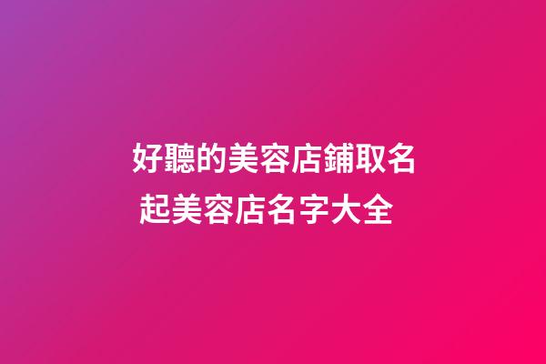 好聽的美容店鋪取名 起美容店名字大全-第1張-店鋪起名-玄機派